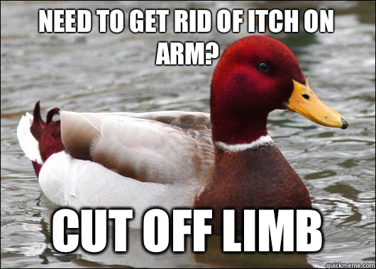 Need to get rid of itch on arm?
 Cut off limb  Malicious Advice Mallard