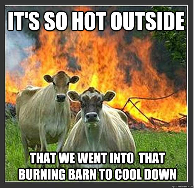 It's so hot outside that we went into  that burning barn to cool down  - It's so hot outside that we went into  that burning barn to cool down   Evil cows