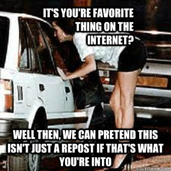 it's you're favorite thing on the internet? well then, we can pretend this isn't just a repost if that's what you're into  Straight Hooker