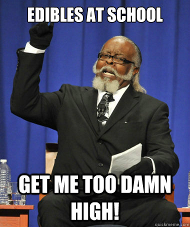 Edibles at school Get me too damn high!  The Rent Is Too Damn High