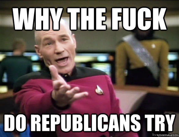 WHY THE FUCK do republicans try  Annoyed Picard HD