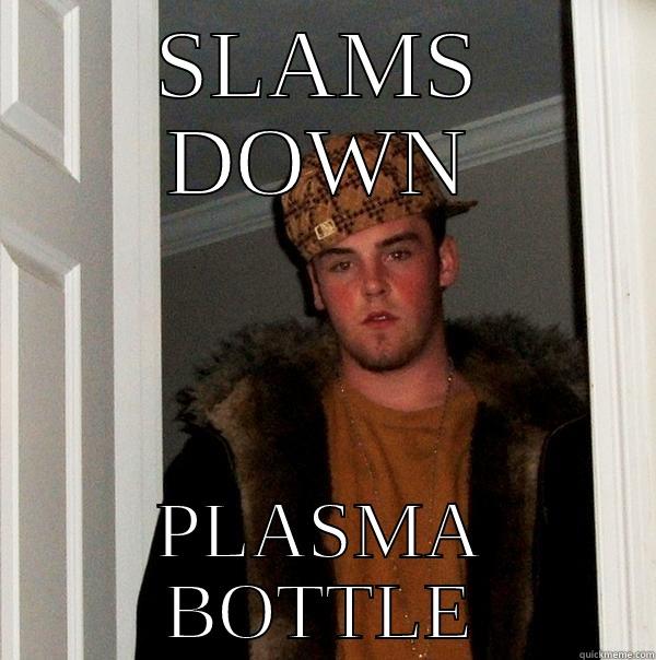 SLAMS DOWN PLASMA BOTTLE Scumbag Steve