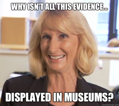 Why isn't all this evidence... Displayed in museums?   Wendy Wright