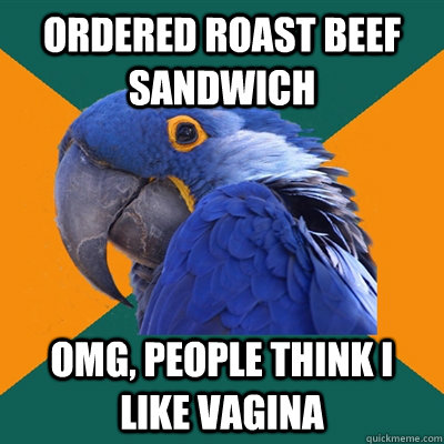 Ordered roast beef sandwich OMG, people think I like vagina - Ordered roast beef sandwich OMG, people think I like vagina  Paranoid Parrot