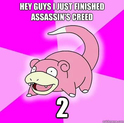 Hey guys i just finished Assassin's creed 2  Slowpoke