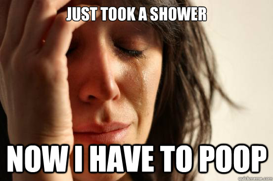 Just took a shower Now I have to poop  First World Problems