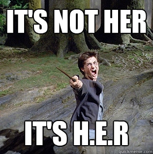 it's not her  it's h.e.r   Pissed off Harry