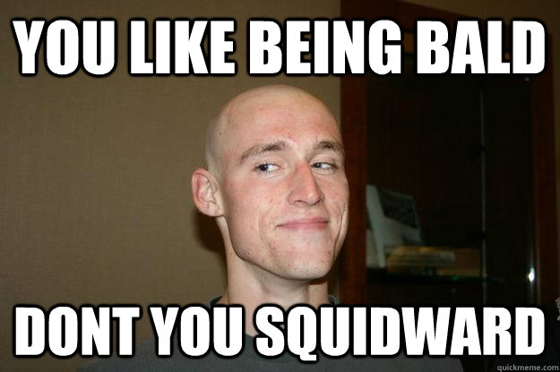 You like being bald dont you squidward - You like being bald dont you squidward  Bald Shaq