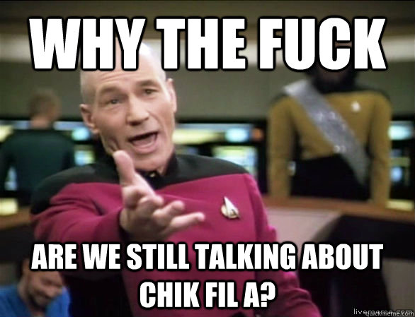 why the fuck are we still talking about chik fil a?  Annoyed Picard HD