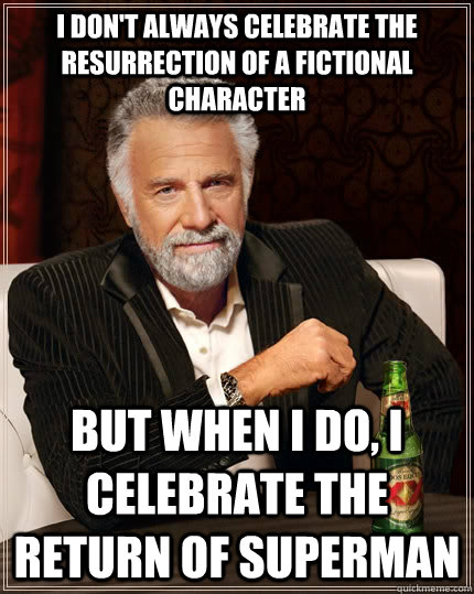 I don't always celebrate the resurrection of a fictional character But when I do, I celebrate the return of Superman - I don't always celebrate the resurrection of a fictional character But when I do, I celebrate the return of Superman  The Most Interesting Man In The World