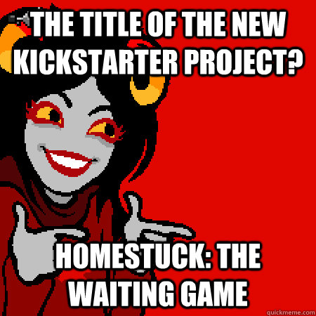 The title of the new Kickstarter project? Homestuck: The Waiting Game  Bad Joke Aradia