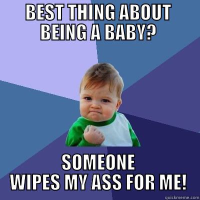 BEST THING ABOUT BEING A BABY? SOMEONE WIPES MY ASS FOR ME! Success Kid