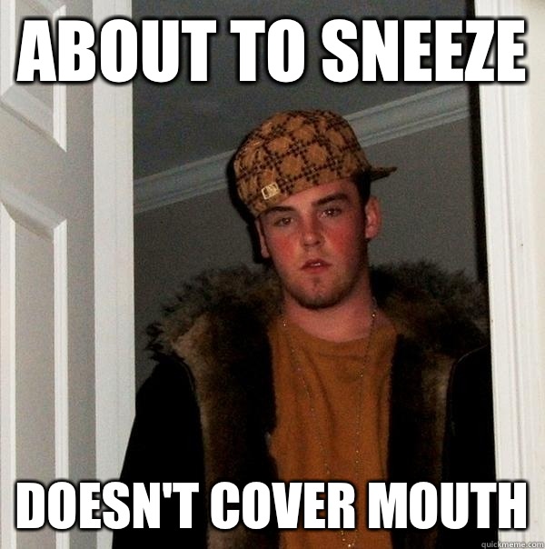 About to sneeze Doesn't cover mouth  Scumbag Steve