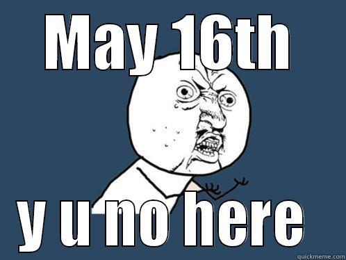 MAY 16TH Y U NO HERE  Y U No
