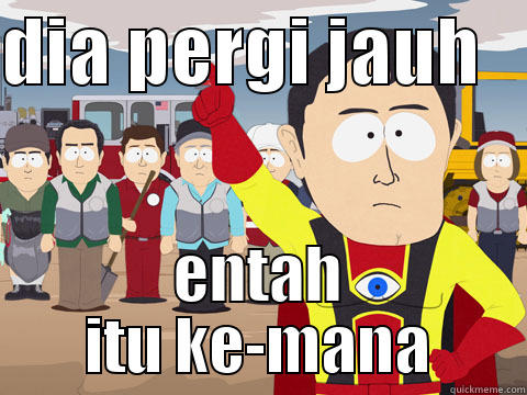 DIA PERGI JAUH    ENTAH ITU KE-MANA Captain Hindsight