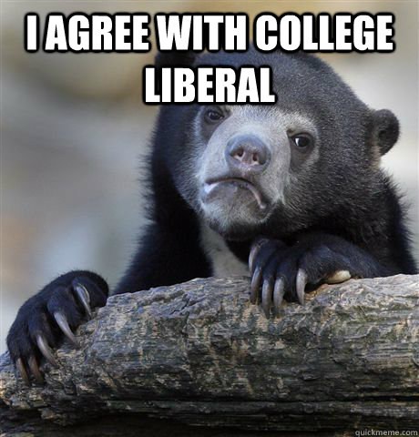 I agree with College Liberal   Confession Bear