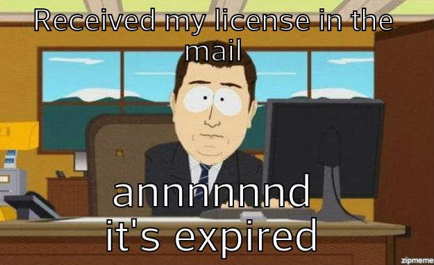 RECEIVED MY LICENSE IN THE MAIL ANNNNNND IT'S EXPIRED aaaand its gone