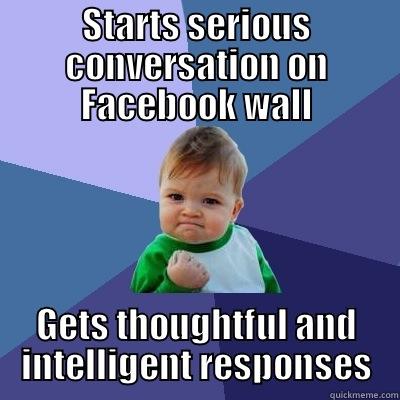 STARTS SERIOUS CONVERSATION ON FACEBOOK WALL GETS THOUGHTFUL AND INTELLIGENT RESPONSES Success Kid