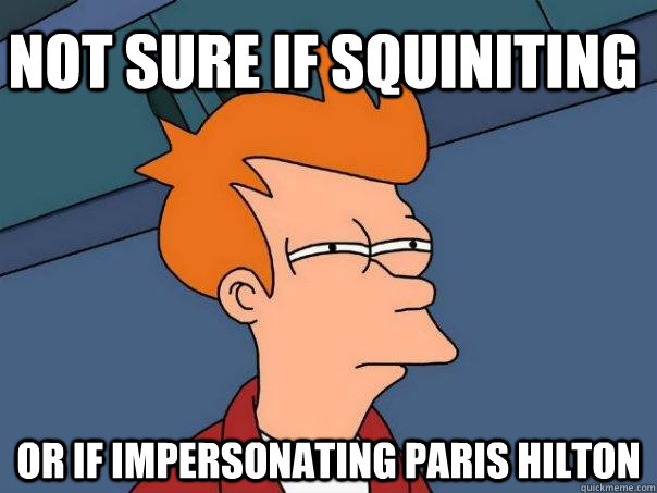 not sure if squiniting Or if impersonating paris hilton  Futurama Fry