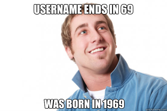 Username ends in 69 Was born in 1969 - Username ends in 69 Was born in 1969  Misunderstood Douchebag