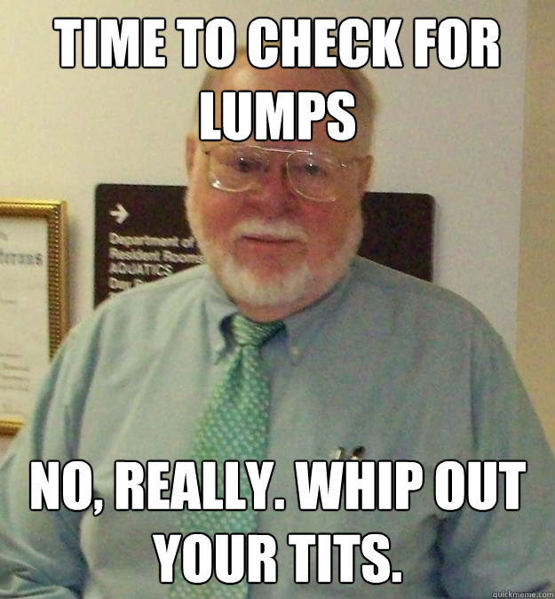 Time to check for lumps No, really. Whip out your tits.  