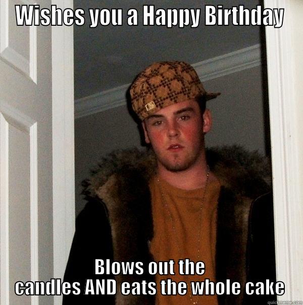 WISHES YOU A HAPPY BIRTHDAY BLOWS OUT THE CANDLES AND EATS THE WHOLE CAKE Scumbag Steve