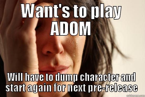 WANT'S TO PLAY ADOM WILL HAVE TO DUMP CHARACTER AND START AGAIN FOR NEXT PRE-RELEASE First World Problems