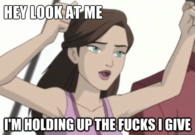 hey look at me  i'm holding up the fucks i give  fuck i give