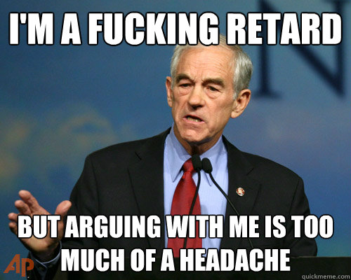 I'm a fucking retard But arguing with me is too much of a headache   