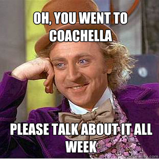 Oh, you went to Coachella  please talk about it all week - Oh, you went to Coachella  please talk about it all week  Willy Wonka Meme
