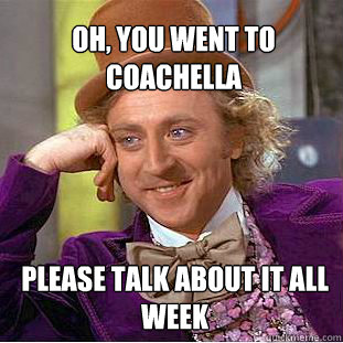 Oh, you went to Coachella  please talk about it all week  Willy Wonka Meme