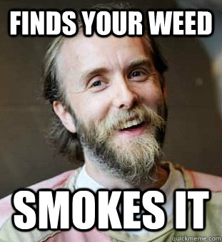 Finds your weed smokes it  Hippie Father
