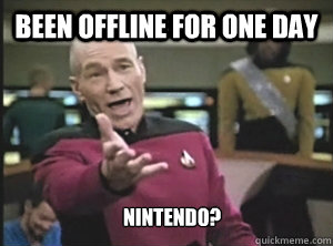 been offline for one day nintendo?  Annoyed Picard