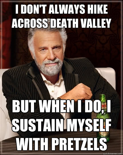 I don't always hike across death valley but when I do, i sustain myself with pretzels - I don't always hike across death valley but when I do, i sustain myself with pretzels  The Most Interesting Man In The World