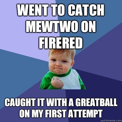 Went to catch mewtwo on firered Caught it with a greatball on my first attempt  Success Kid
