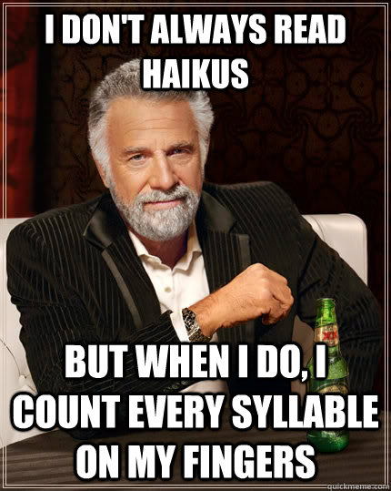 I don't always read haikus but when i do, i count every syllable on my fingers  The Most Interesting Man In The World