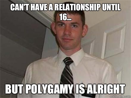 Can't have a relationship until 16... But polygamy is alright - Can't have a relationship until 16... But polygamy is alright  Typical Mormon