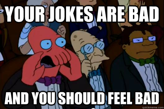 Your jokes are bad  AND YOU SHOULD FEEL BAD - Your jokes are bad  AND YOU SHOULD FEEL BAD  Your meme is bad and you should feel bad!