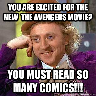 You are excited for the new  The Avengers movie? You must read so many comics!!!  Condescending Wonka