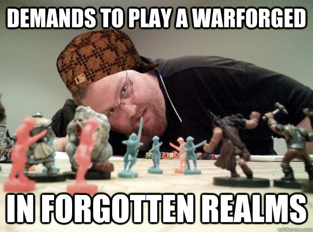 Demands to play a warforged  In Forgotten Realms - Demands to play a warforged  In Forgotten Realms  Scumbag Dungeons and Dragons Player