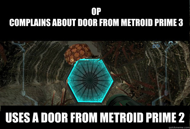 OP
Complains about door from Metroid Prime 3 Uses a door from metroid prime 2 - OP
Complains about door from Metroid Prime 3 Uses a door from metroid prime 2  Wrong Metroid Door