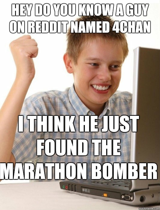 Hey do you know a guy on reddit named 4chan  I think he just found the marathon bomber   First Day on the Internet Kid