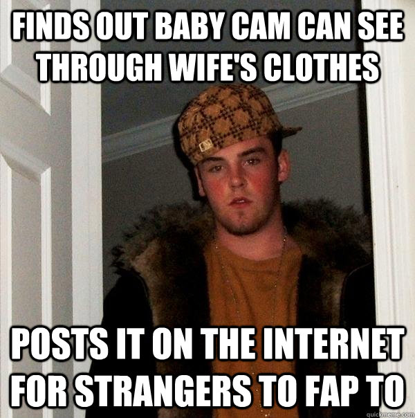 Finds out baby cam can see through wife's clothes posts it on the internet for strangers to fap to  Scumbag Steve