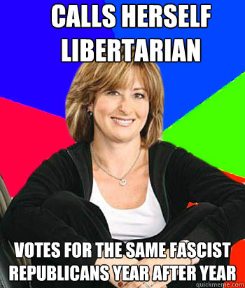 Calls herself libertarian Votes for the same fascist republicans year after year  Sheltering Suburban Mom