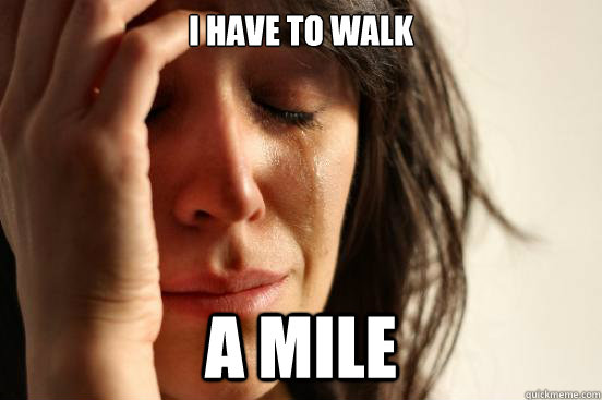 i have to walk a mile  First World Problems