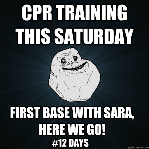 CPR Training this saturday first base with sara, here we go! #12 days  Forever Alone