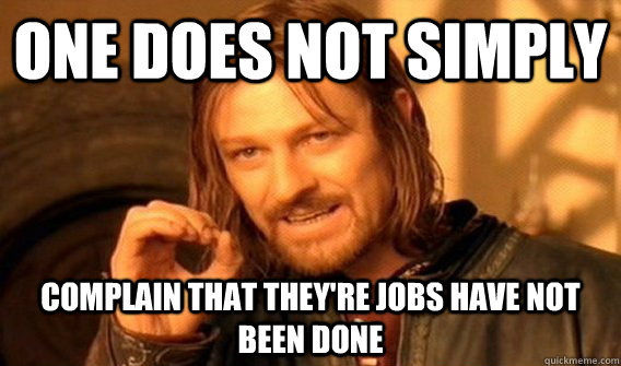 One does not simply complain that they're jobs have not been done  onedoesnot