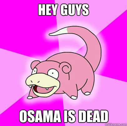 HEY GUYS OSAMA IS DEAD  Slowpoke