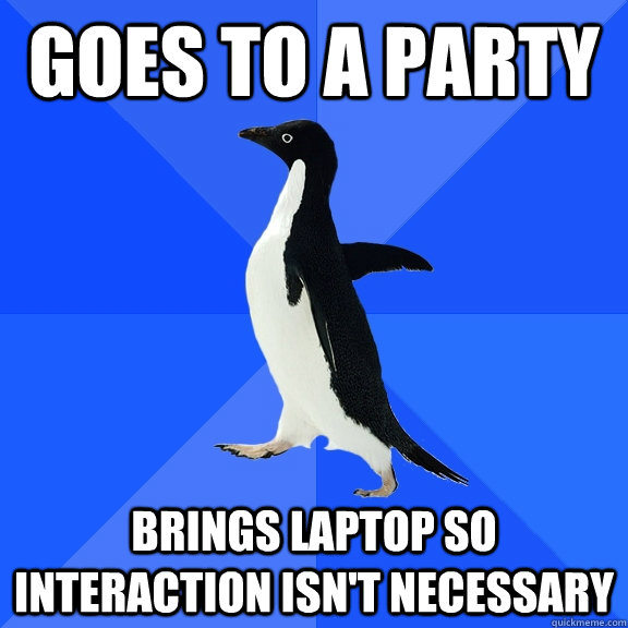 Goes to A Party Brings Laptop so interaction isn't necessary  Socially Awkward Penguin