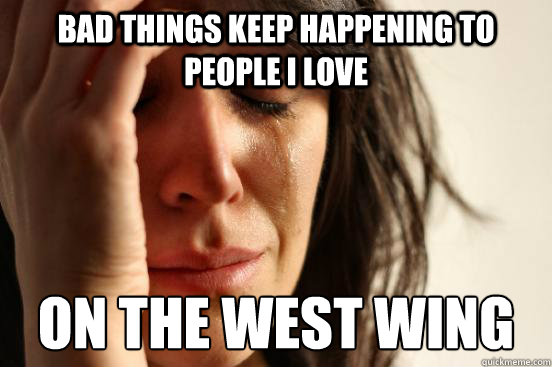 bad things keep happening to people i love on the west wing - bad things keep happening to people i love on the west wing  First World Problems